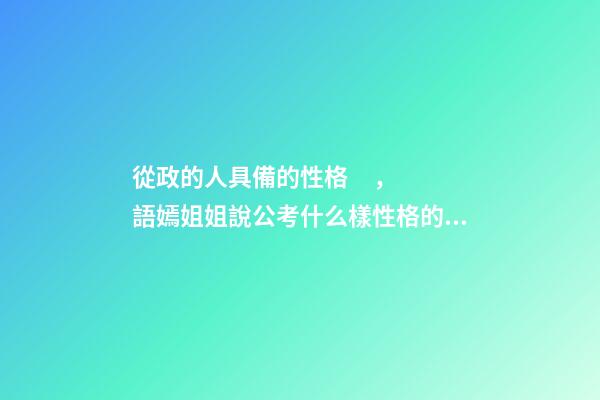 從政的人具備的性格，語嫣姐姐說公考(四)什么樣性格的人適合公務(wù)員-第1張-觀點(diǎn)-玄機(jī)派